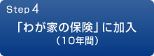 Step4 「わが家の保険」に加入(10年間)